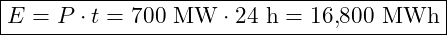 \boxed{E = P \cdot t = 700 \text{ MW} \cdot 24 \text{ h} = 16{,}800 \text{ MWh}}