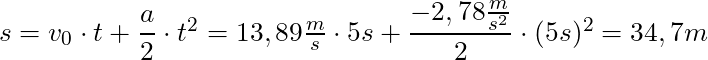 s = v_0 \cdot t + \dfrac{a}{2} \cdot t^2 = 13,89 \frac{m}{s} \cdot 5s + \dfrac{-2,78 \frac{m}{s^2}}{2} \cdot (5s)^2 = 34,7 m