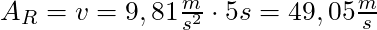 A_R = v = 9,81 \frac{m}{s^2} \cdot 5s = 49,05 \frac{m}{s}