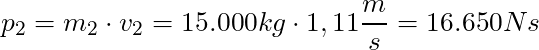 p_2 = m_2 \cdot v_2 = 15.000 kg \cdot 1,11 \dfrac{m}{s} = 16.650 Ns