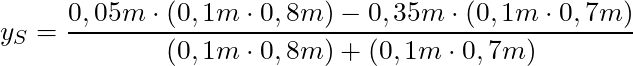 y_S = \dfrac{0,05m \cdot (0,1m \cdot 0,8m) - 0,35m \cdot (0,1m \cdot 0,7m)}{(0,1m \cdot 0,8m) + (0,1m \cdot 0,7m)}