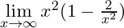 \lim \limits_{x \to \infty} x^2 (1 - \frac{2}{x^2})