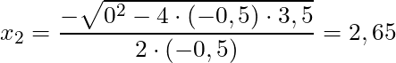 x_{2} = \dfrac{ - \sqrt{0^2-4 \cdot (-0,5) \cdot 3,5}}{2 \cdot (-0,5)} = 2,65