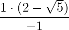 \dfrac{1 \cdot (2 - \sqrt{5}) }{-1}