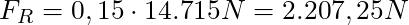 F_R = 0,15 \cdot 14.715 N = 2.207,25 N