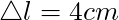 \triangle l = 4 cm