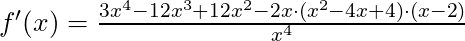 f'(x) =\frac{3x^4- 12x^3 + 12x^2 - 2x \cdot (x^2-4x +4) \cdot (x-2)}{x^4}