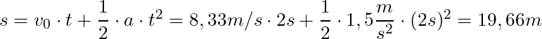 s = v_0 \cdot t + \dfrac{1}{2} \cdot a \cdot t^2  =  8,33 m/s \cdot 2s + \dfrac{1}{2} \cdot 1,5 \dfrac{m}{s^2} \cdot (2s)^2 = 19,66 m