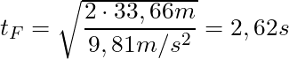 t_F = \sqrt{\dfrac{2 \cdot 33,66 m}{9,81 m/s^2}} = 2,62 s